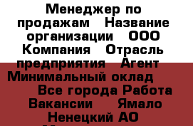 Менеджер по продажам › Название организации ­ ООО Компания › Отрасль предприятия ­ Агент › Минимальный оклад ­ 30 000 - Все города Работа » Вакансии   . Ямало-Ненецкий АО,Муравленко г.